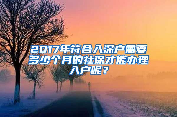 2017年符合入深户需要多少个月的社保才能办理入户呢？