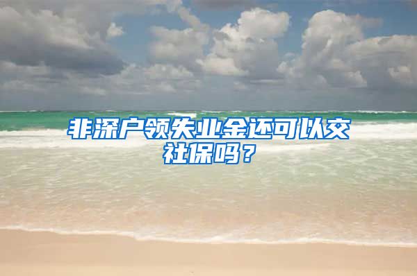 非深户领失业金还可以交社保吗？