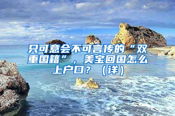 只可意会不可言传的“双重国籍”，美宝回国怎么上户口？（详）