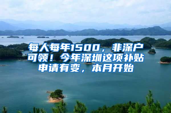 每人每年1500，非深户可领！今年深圳这项补贴申请有变，本月开始