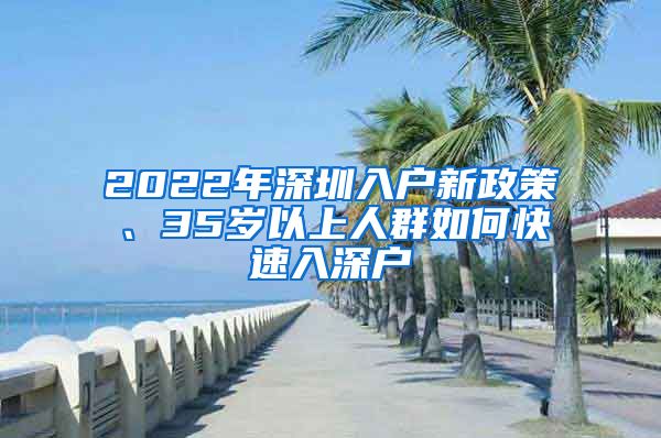 2022年深圳入户新政策、35岁以上人群如何快速入深户