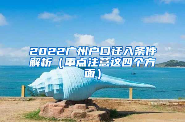 2022广州户口迁入条件解析（重点注意这四个方面）