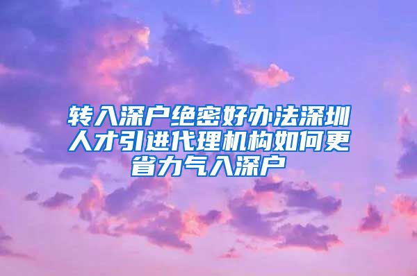 转入深户绝密好办法深圳人才引进代理机构如何更省力气入深户