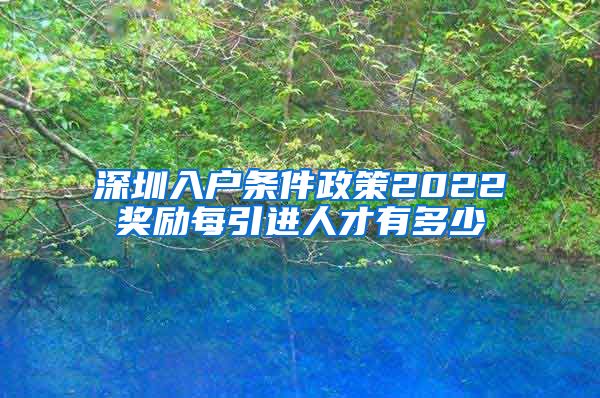 深圳入户条件政策2022奖励每引进人才有多少