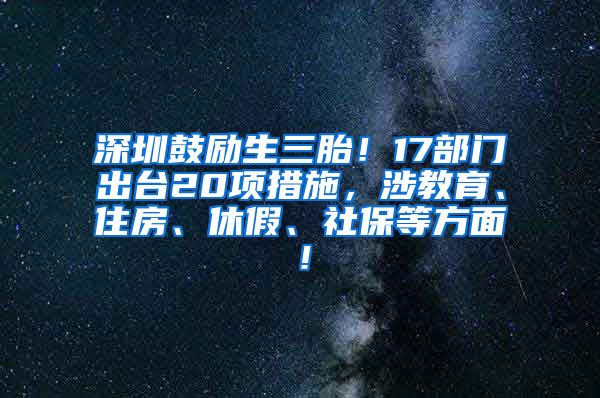 深圳鼓励生三胎！17部门出台20项措施，涉教育、住房、休假、社保等方面！