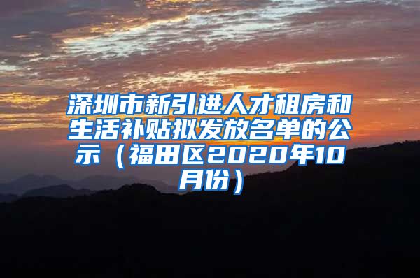 深圳市新引进人才租房和生活补贴拟发放名单的公示（福田区2020年10月份）