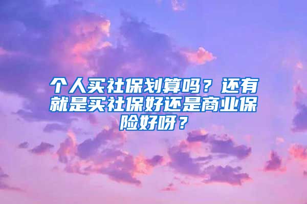 个人买社保划算吗？还有就是买社保好还是商业保险好呀？