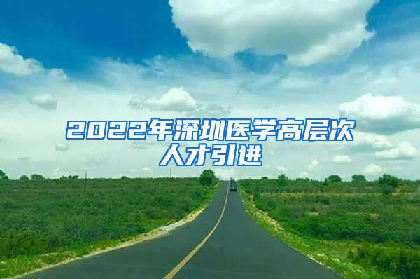 2022年深圳医学高层次人才引进