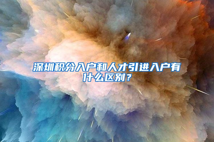 深圳积分入户和人才引进入户有什么区别？