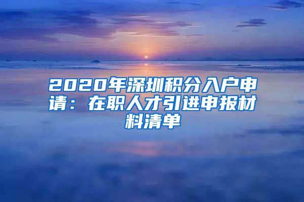 2020年深圳积分入户申请：在职人才引进申报材料清单