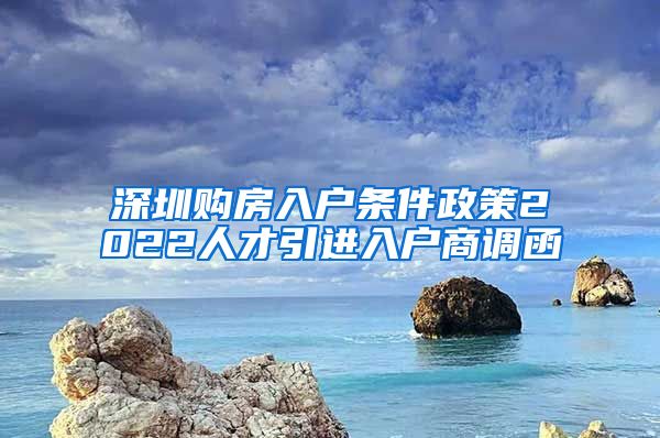 深圳购房入户条件政策2022人才引进入户商调函