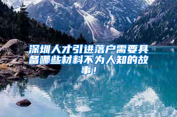 深圳人才引进落户需要具备哪些材料不为人知的故事！